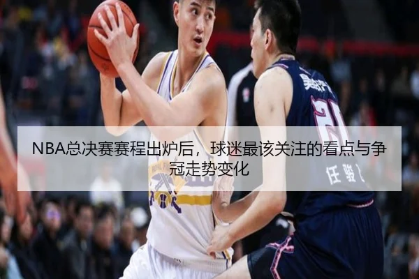 NBA总决赛赛程出炉后，球迷最该关注的看点与争冠走势变化 | xingkongtiyuapp